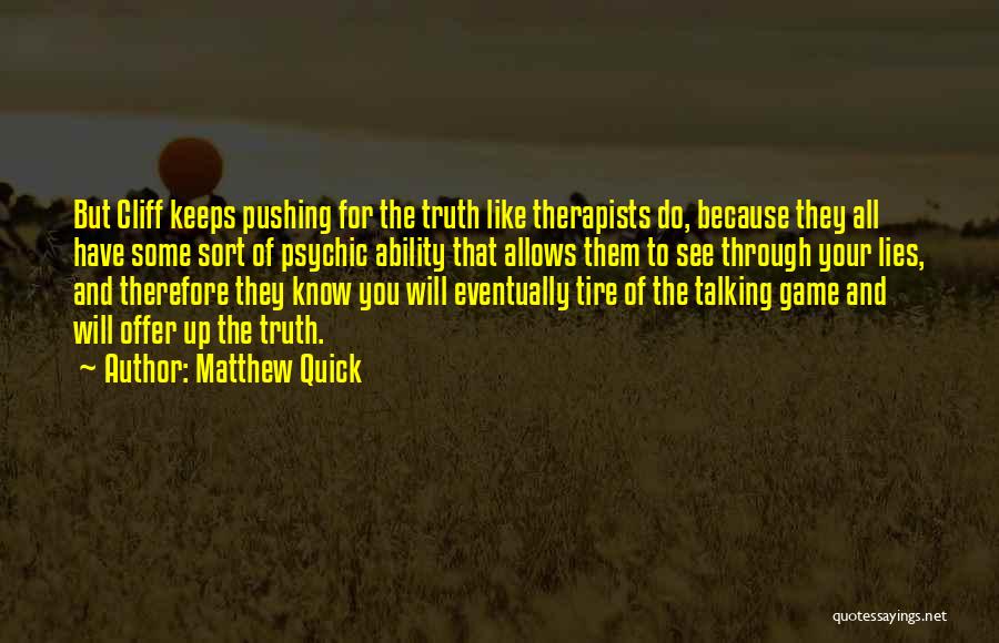 Matthew Quick Quotes: But Cliff Keeps Pushing For The Truth Like Therapists Do, Because They All Have Some Sort Of Psychic Ability That