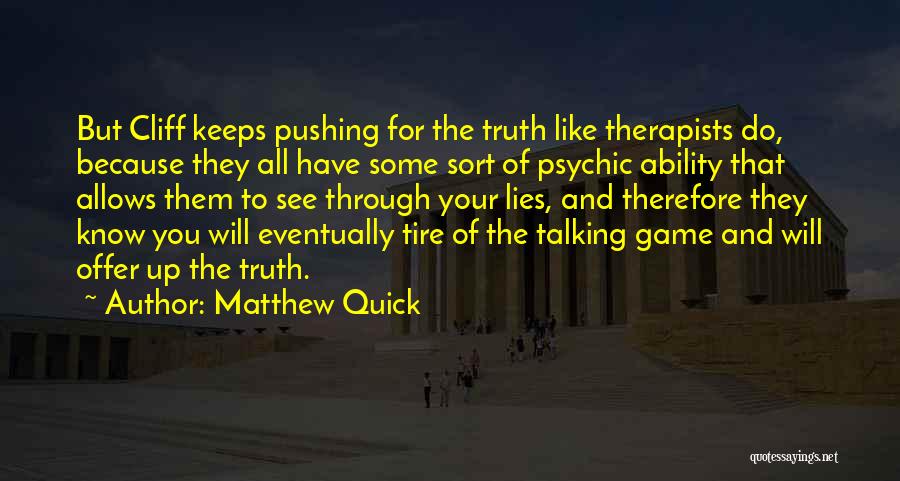 Matthew Quick Quotes: But Cliff Keeps Pushing For The Truth Like Therapists Do, Because They All Have Some Sort Of Psychic Ability That