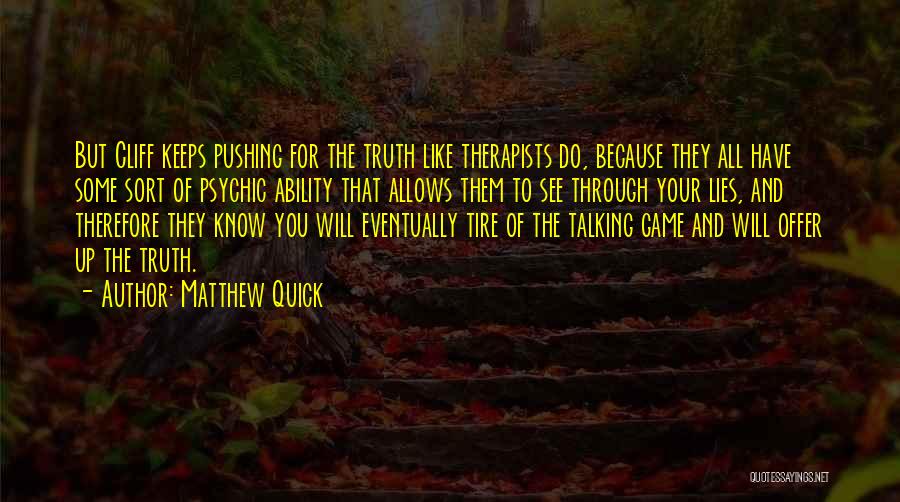 Matthew Quick Quotes: But Cliff Keeps Pushing For The Truth Like Therapists Do, Because They All Have Some Sort Of Psychic Ability That