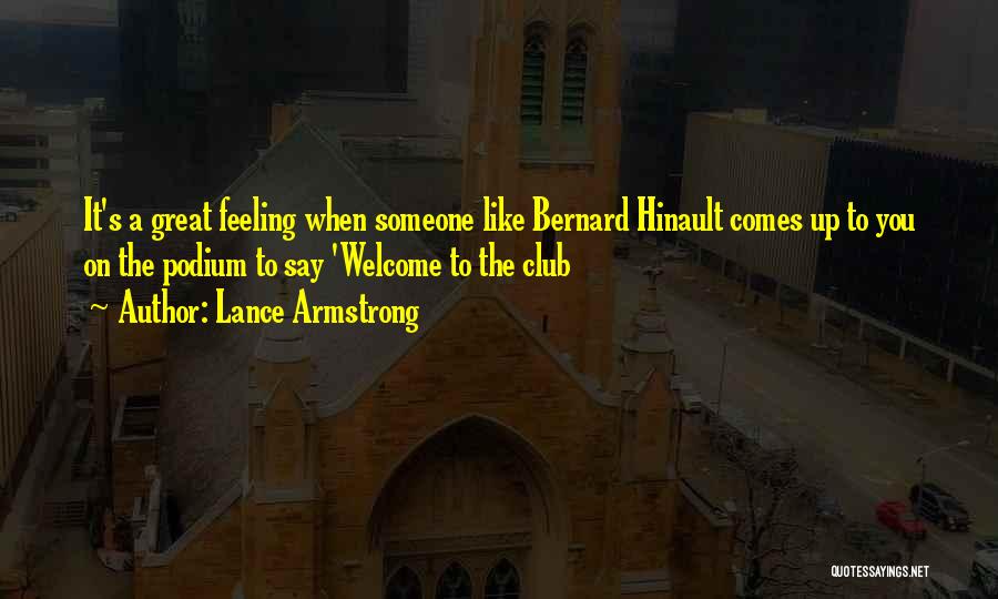 Lance Armstrong Quotes: It's A Great Feeling When Someone Like Bernard Hinault Comes Up To You On The Podium To Say 'welcome To