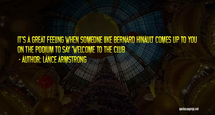 Lance Armstrong Quotes: It's A Great Feeling When Someone Like Bernard Hinault Comes Up To You On The Podium To Say 'welcome To