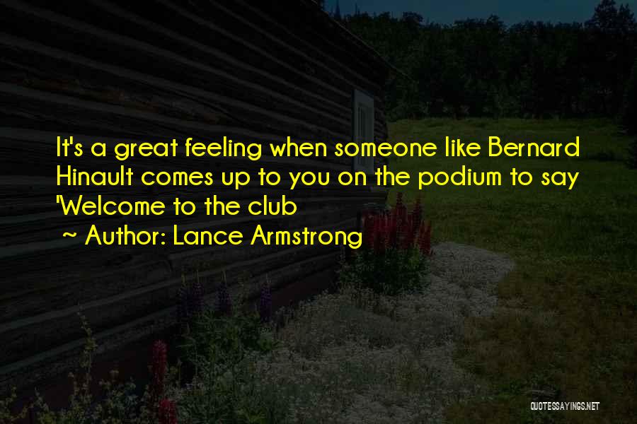 Lance Armstrong Quotes: It's A Great Feeling When Someone Like Bernard Hinault Comes Up To You On The Podium To Say 'welcome To