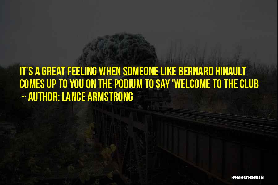 Lance Armstrong Quotes: It's A Great Feeling When Someone Like Bernard Hinault Comes Up To You On The Podium To Say 'welcome To