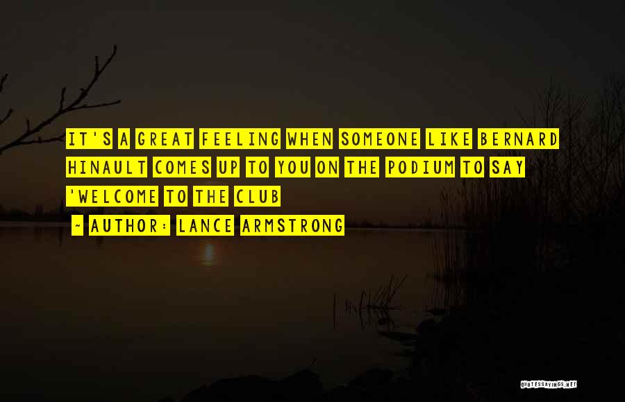 Lance Armstrong Quotes: It's A Great Feeling When Someone Like Bernard Hinault Comes Up To You On The Podium To Say 'welcome To