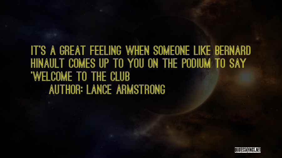 Lance Armstrong Quotes: It's A Great Feeling When Someone Like Bernard Hinault Comes Up To You On The Podium To Say 'welcome To