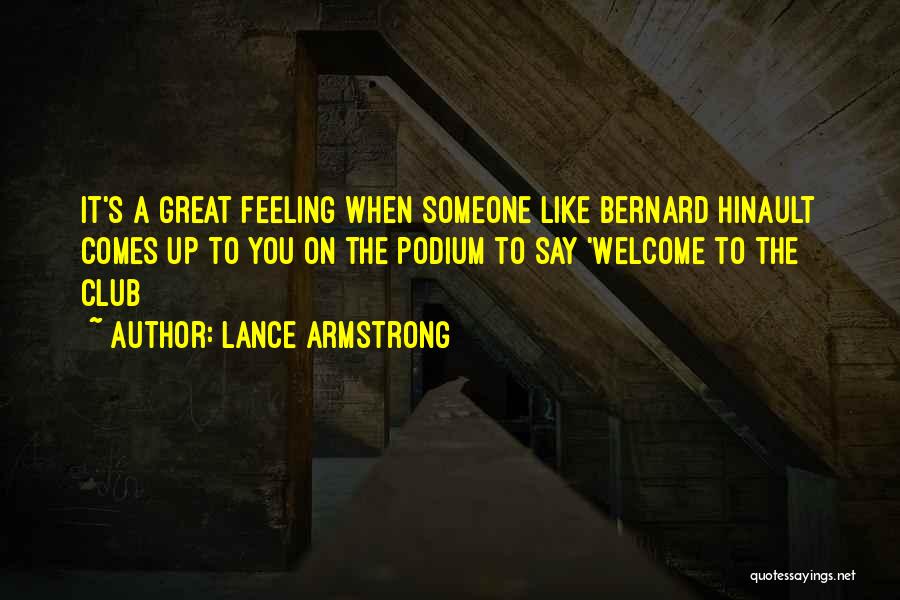 Lance Armstrong Quotes: It's A Great Feeling When Someone Like Bernard Hinault Comes Up To You On The Podium To Say 'welcome To