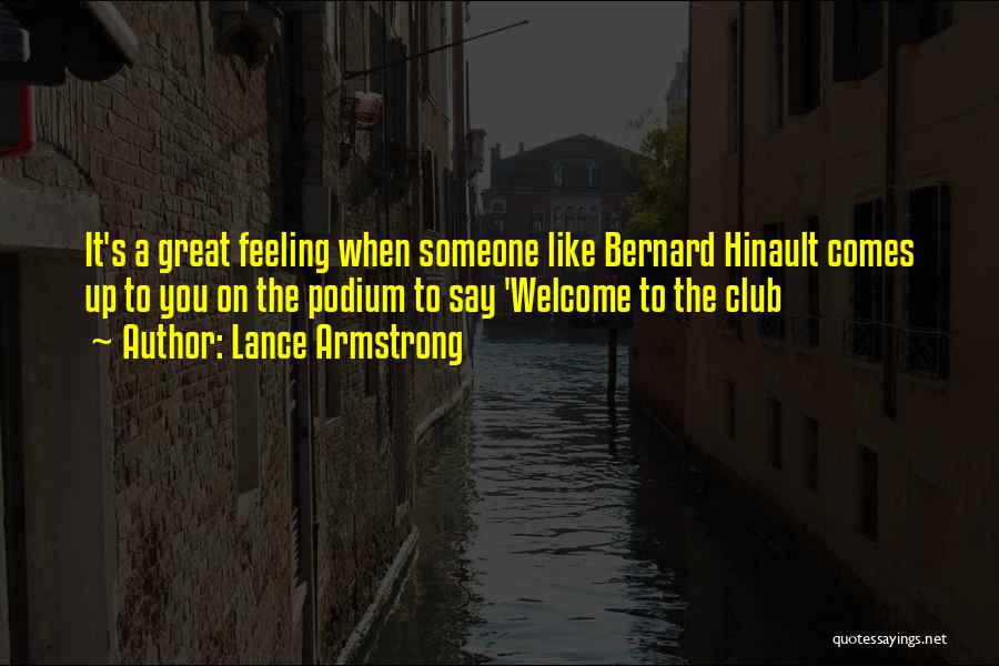 Lance Armstrong Quotes: It's A Great Feeling When Someone Like Bernard Hinault Comes Up To You On The Podium To Say 'welcome To