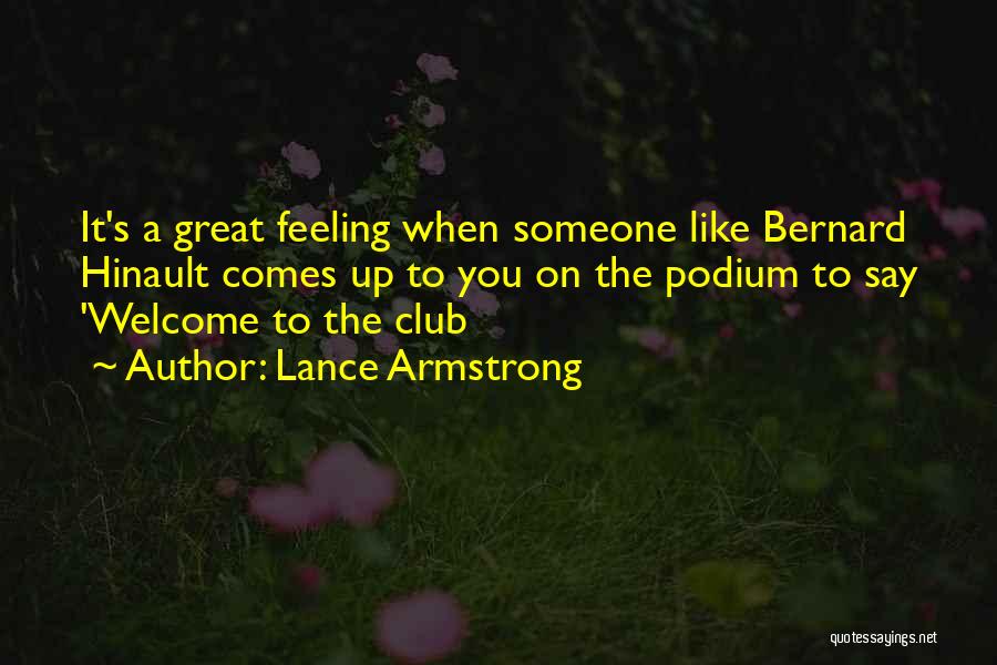 Lance Armstrong Quotes: It's A Great Feeling When Someone Like Bernard Hinault Comes Up To You On The Podium To Say 'welcome To