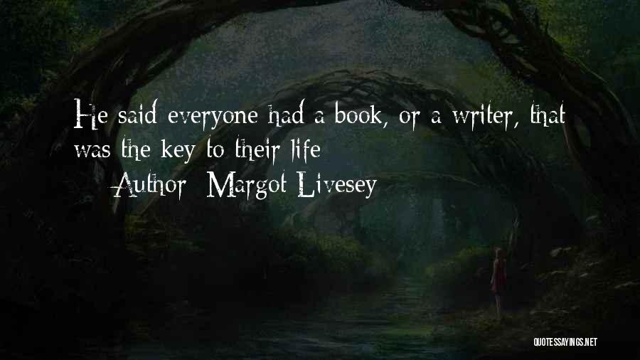 Margot Livesey Quotes: He Said Everyone Had A Book, Or A Writer, That Was The Key To Their Life