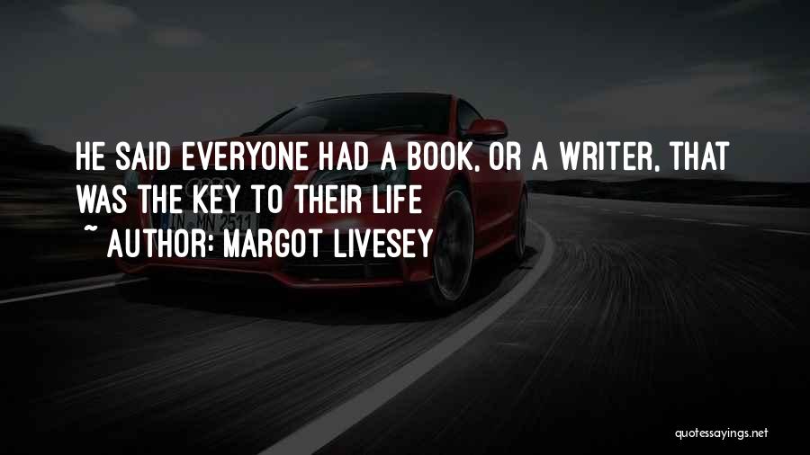 Margot Livesey Quotes: He Said Everyone Had A Book, Or A Writer, That Was The Key To Their Life