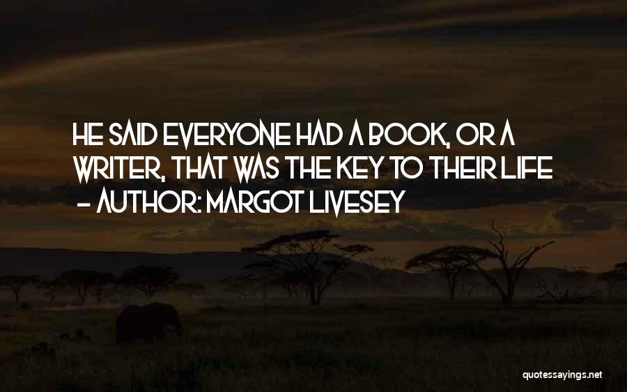 Margot Livesey Quotes: He Said Everyone Had A Book, Or A Writer, That Was The Key To Their Life