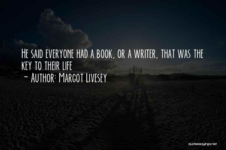 Margot Livesey Quotes: He Said Everyone Had A Book, Or A Writer, That Was The Key To Their Life