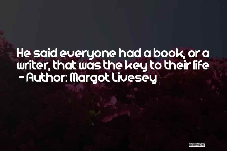 Margot Livesey Quotes: He Said Everyone Had A Book, Or A Writer, That Was The Key To Their Life