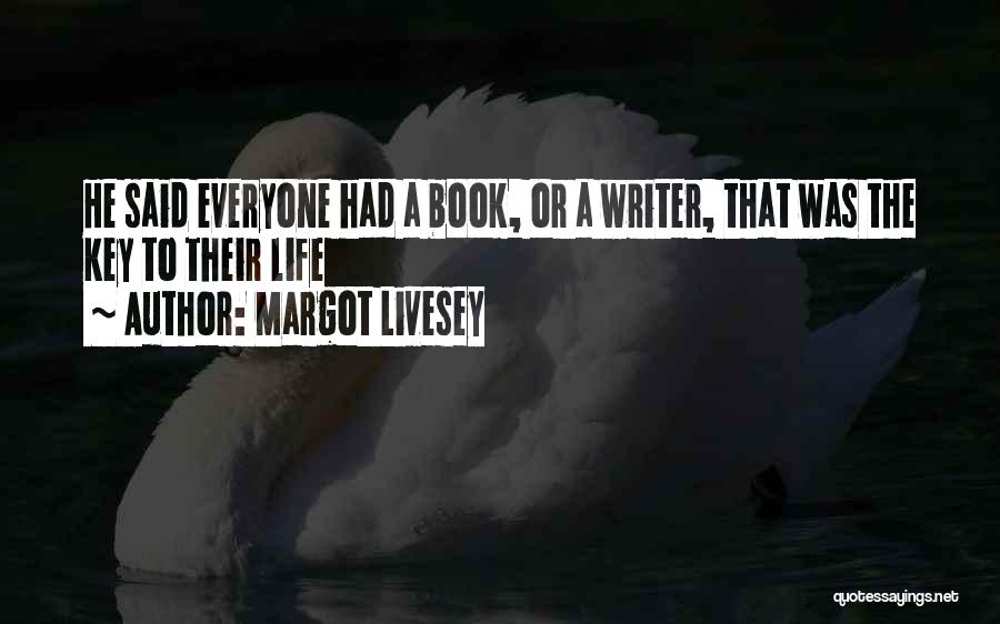 Margot Livesey Quotes: He Said Everyone Had A Book, Or A Writer, That Was The Key To Their Life