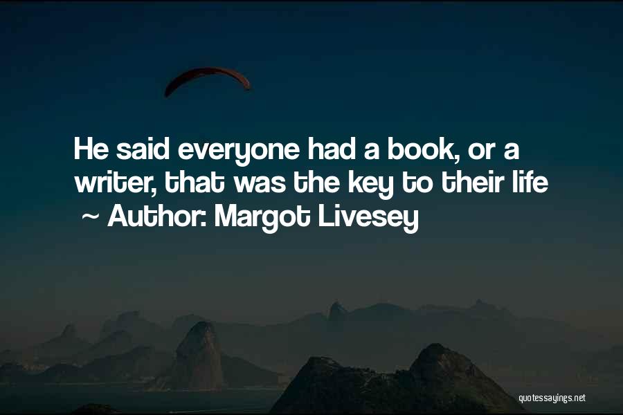 Margot Livesey Quotes: He Said Everyone Had A Book, Or A Writer, That Was The Key To Their Life