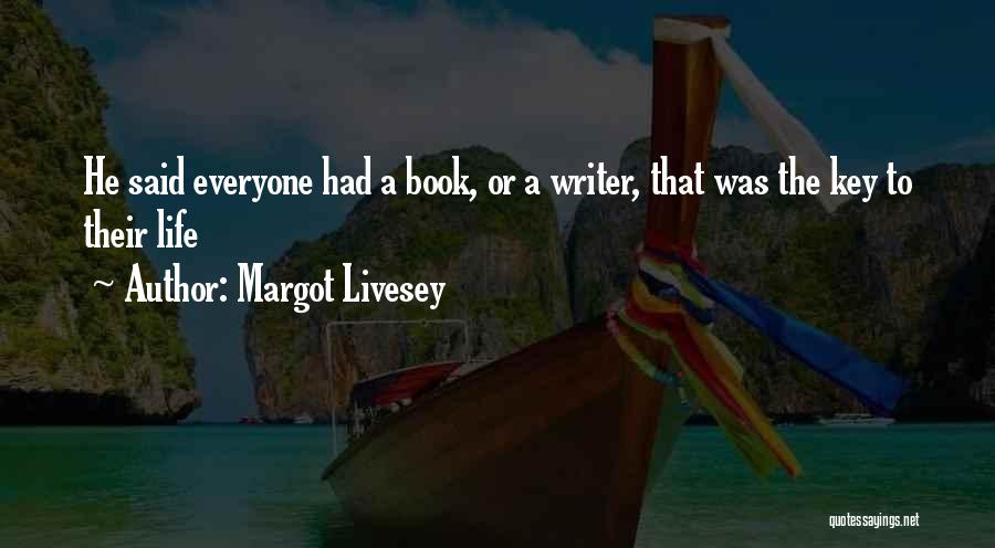 Margot Livesey Quotes: He Said Everyone Had A Book, Or A Writer, That Was The Key To Their Life