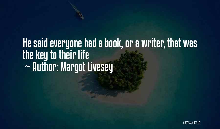 Margot Livesey Quotes: He Said Everyone Had A Book, Or A Writer, That Was The Key To Their Life