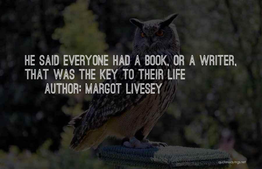 Margot Livesey Quotes: He Said Everyone Had A Book, Or A Writer, That Was The Key To Their Life