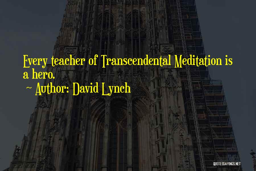 David Lynch Quotes: Every Teacher Of Transcendental Meditation Is A Hero.