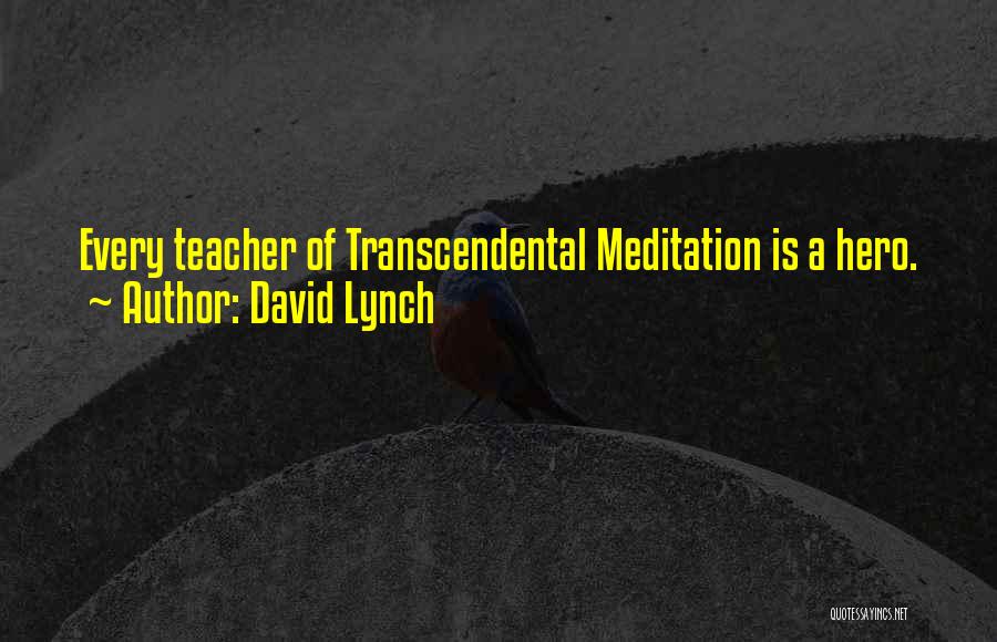 David Lynch Quotes: Every Teacher Of Transcendental Meditation Is A Hero.