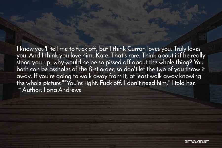 Ilona Andrews Quotes: I Know You'll Tell Me To Fuck Off, But I Think Curran Loves You. Truly Loves You. And I Think