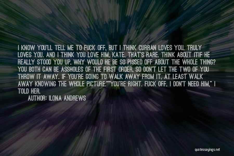 Ilona Andrews Quotes: I Know You'll Tell Me To Fuck Off, But I Think Curran Loves You. Truly Loves You. And I Think