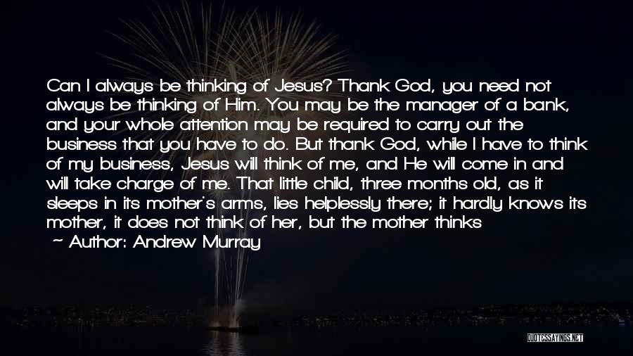 Andrew Murray Quotes: Can I Always Be Thinking Of Jesus? Thank God, You Need Not Always Be Thinking Of Him. You May Be