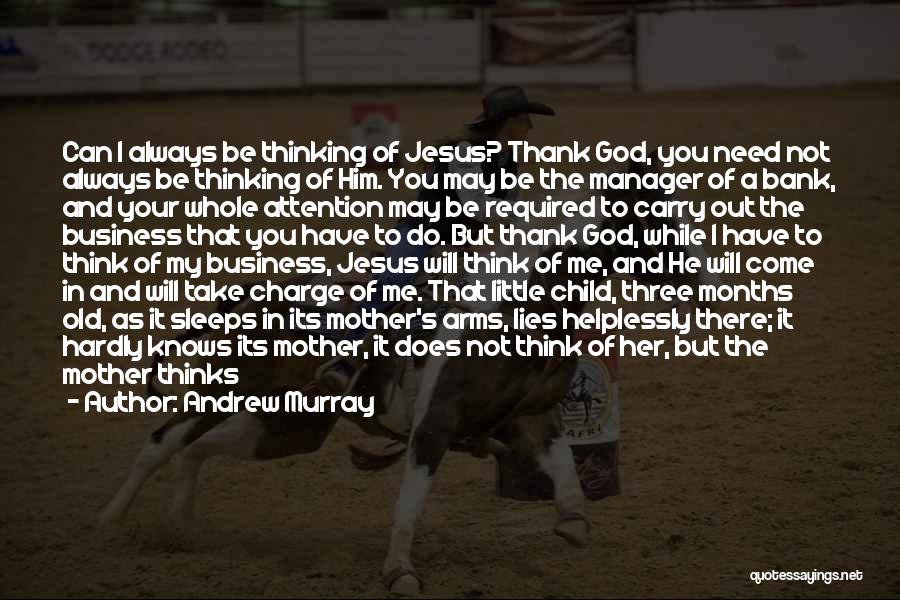 Andrew Murray Quotes: Can I Always Be Thinking Of Jesus? Thank God, You Need Not Always Be Thinking Of Him. You May Be