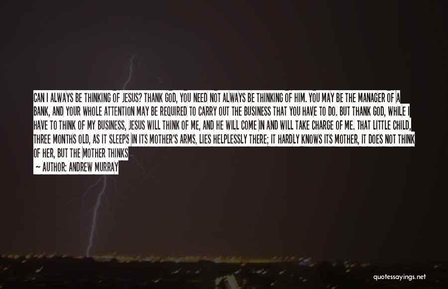 Andrew Murray Quotes: Can I Always Be Thinking Of Jesus? Thank God, You Need Not Always Be Thinking Of Him. You May Be