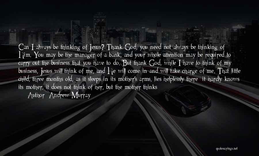 Andrew Murray Quotes: Can I Always Be Thinking Of Jesus? Thank God, You Need Not Always Be Thinking Of Him. You May Be