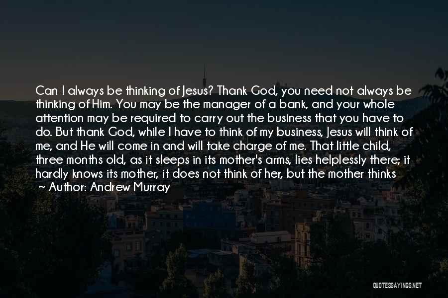 Andrew Murray Quotes: Can I Always Be Thinking Of Jesus? Thank God, You Need Not Always Be Thinking Of Him. You May Be