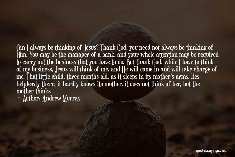 Andrew Murray Quotes: Can I Always Be Thinking Of Jesus? Thank God, You Need Not Always Be Thinking Of Him. You May Be