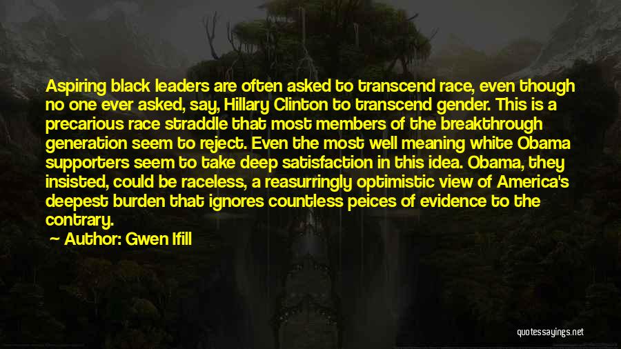 Gwen Ifill Quotes: Aspiring Black Leaders Are Often Asked To Transcend Race, Even Though No One Ever Asked, Say, Hillary Clinton To Transcend