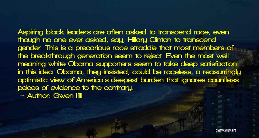 Gwen Ifill Quotes: Aspiring Black Leaders Are Often Asked To Transcend Race, Even Though No One Ever Asked, Say, Hillary Clinton To Transcend