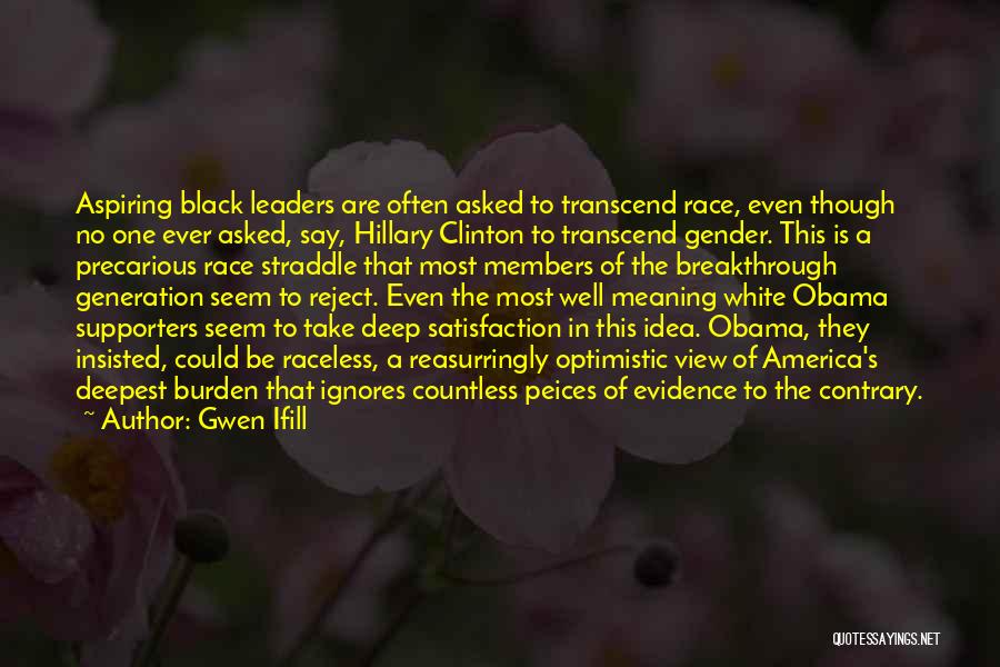 Gwen Ifill Quotes: Aspiring Black Leaders Are Often Asked To Transcend Race, Even Though No One Ever Asked, Say, Hillary Clinton To Transcend