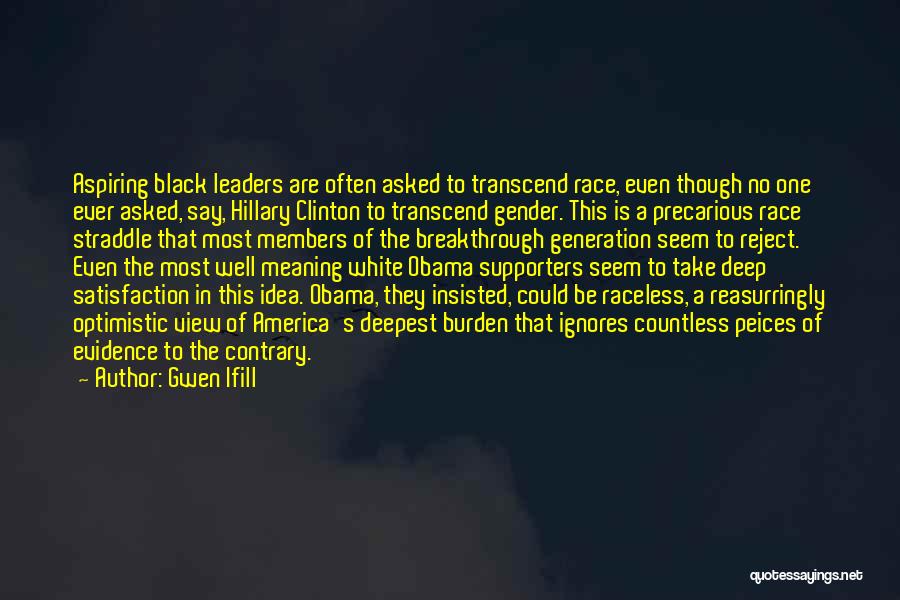 Gwen Ifill Quotes: Aspiring Black Leaders Are Often Asked To Transcend Race, Even Though No One Ever Asked, Say, Hillary Clinton To Transcend