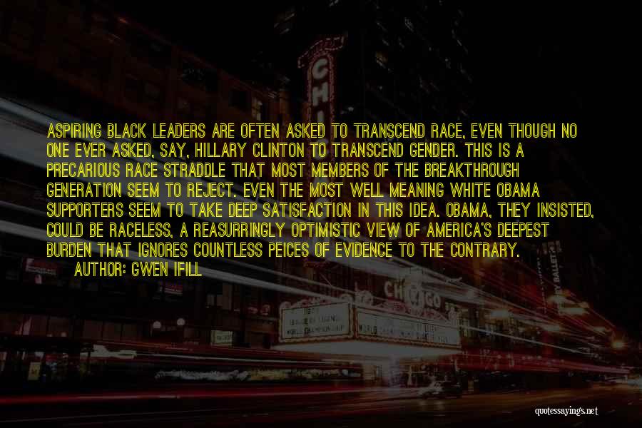 Gwen Ifill Quotes: Aspiring Black Leaders Are Often Asked To Transcend Race, Even Though No One Ever Asked, Say, Hillary Clinton To Transcend