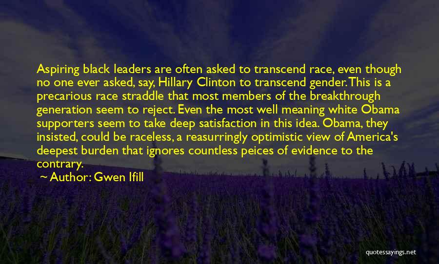 Gwen Ifill Quotes: Aspiring Black Leaders Are Often Asked To Transcend Race, Even Though No One Ever Asked, Say, Hillary Clinton To Transcend