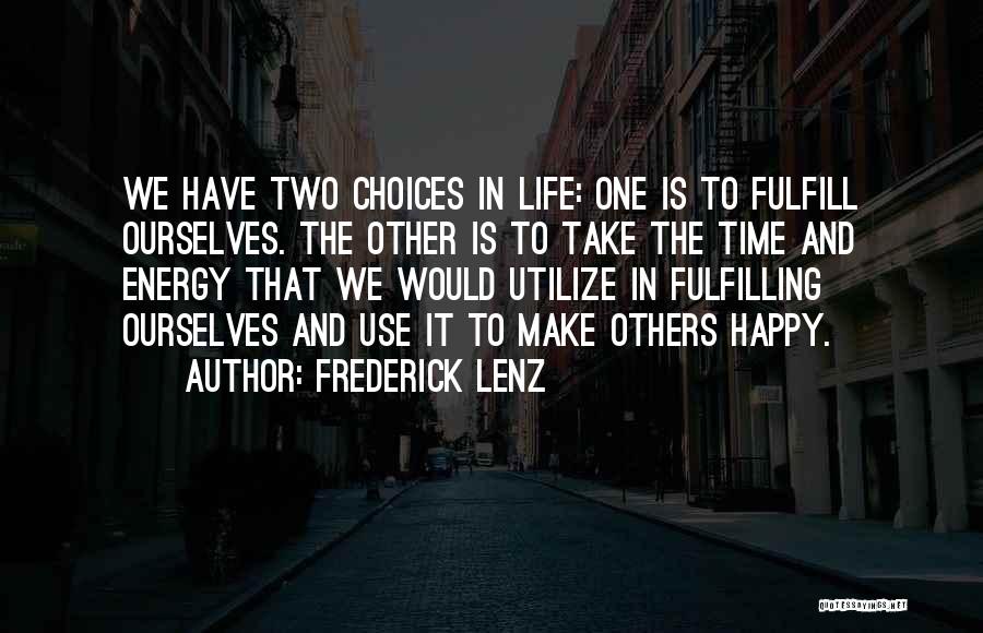 Frederick Lenz Quotes: We Have Two Choices In Life: One Is To Fulfill Ourselves. The Other Is To Take The Time And Energy