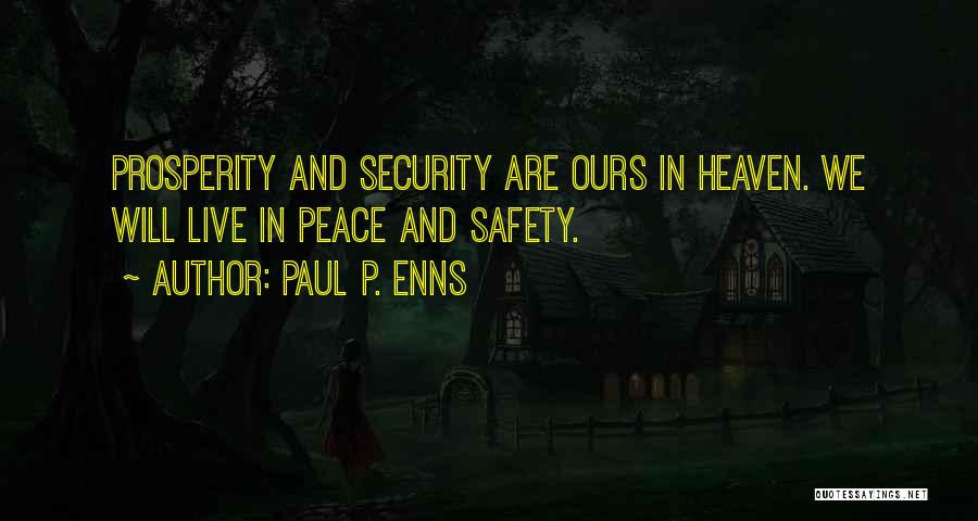 Paul P. Enns Quotes: Prosperity And Security Are Ours In Heaven. We Will Live In Peace And Safety.