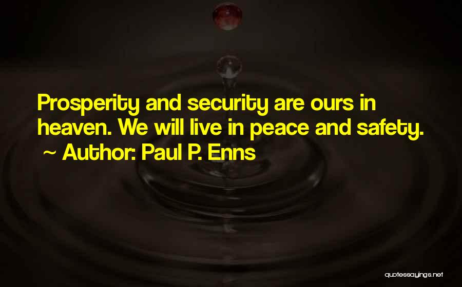 Paul P. Enns Quotes: Prosperity And Security Are Ours In Heaven. We Will Live In Peace And Safety.