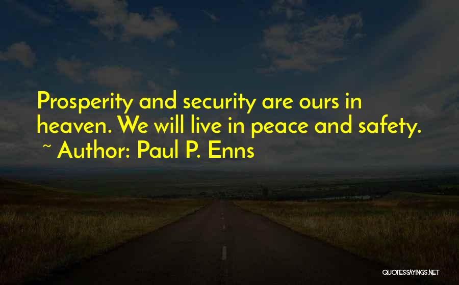 Paul P. Enns Quotes: Prosperity And Security Are Ours In Heaven. We Will Live In Peace And Safety.