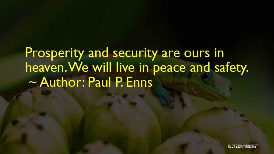 Paul P. Enns Quotes: Prosperity And Security Are Ours In Heaven. We Will Live In Peace And Safety.