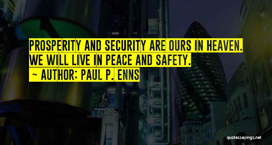 Paul P. Enns Quotes: Prosperity And Security Are Ours In Heaven. We Will Live In Peace And Safety.