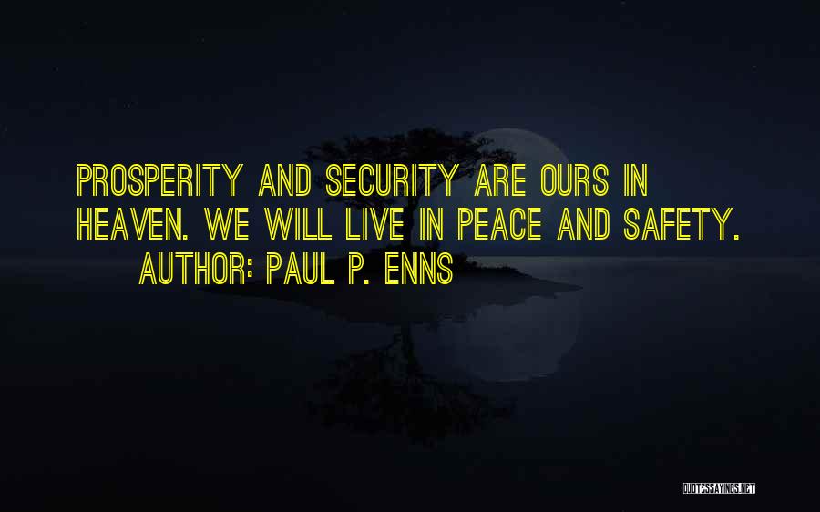 Paul P. Enns Quotes: Prosperity And Security Are Ours In Heaven. We Will Live In Peace And Safety.