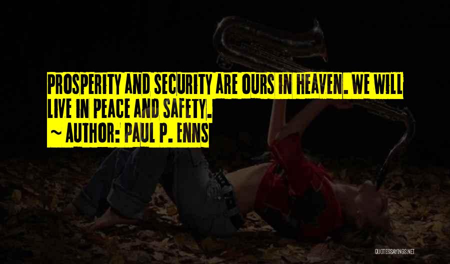 Paul P. Enns Quotes: Prosperity And Security Are Ours In Heaven. We Will Live In Peace And Safety.