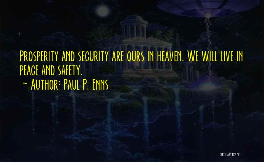 Paul P. Enns Quotes: Prosperity And Security Are Ours In Heaven. We Will Live In Peace And Safety.