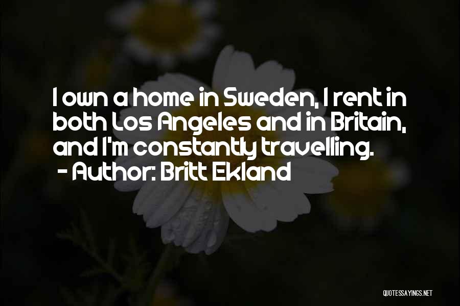 Britt Ekland Quotes: I Own A Home In Sweden, I Rent In Both Los Angeles And In Britain, And I'm Constantly Travelling.