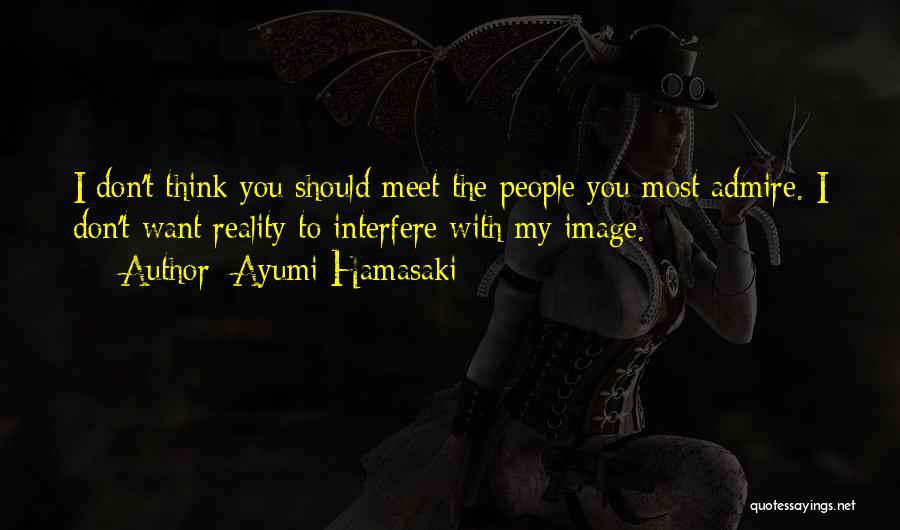 Ayumi Hamasaki Quotes: I Don't Think You Should Meet The People You Most Admire. I Don't Want Reality To Interfere With My Image.