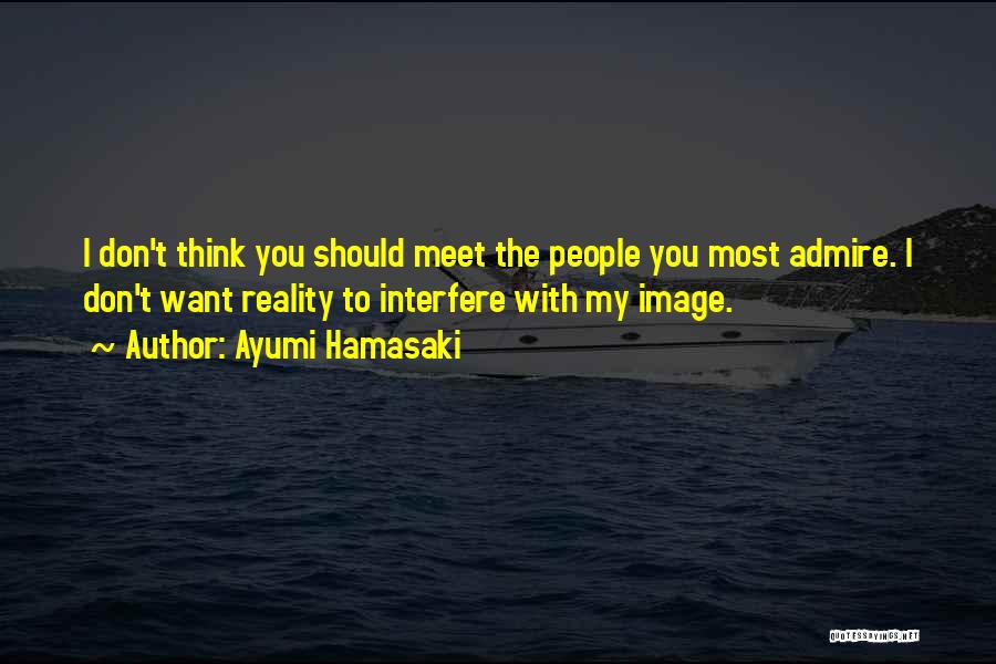 Ayumi Hamasaki Quotes: I Don't Think You Should Meet The People You Most Admire. I Don't Want Reality To Interfere With My Image.